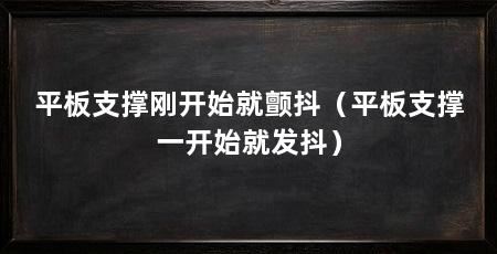 平板支撑刚开始就颤抖（平板支撑一开始就发抖）