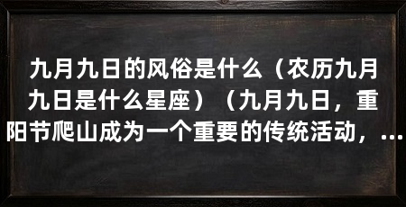 九月九日的风俗是什么（农历九月九日是什么星座）（九月九日，重阳节爬山成为一个重要的传统活动，欣赏宜人的秋景