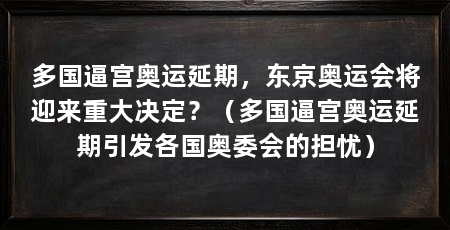 多国逼宫奥运延期,东京奥运会将迎来重大决定?(多国逼宫奥运延期引发各国奥委会的担忧)
