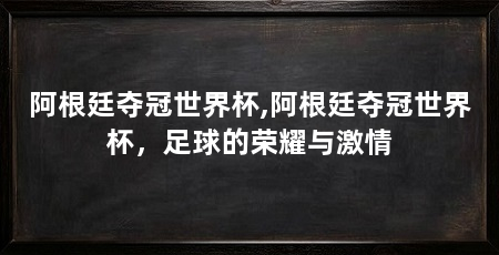 阿根廷夺冠世界杯,阿根廷夺冠世界杯，足球的荣耀与激情
