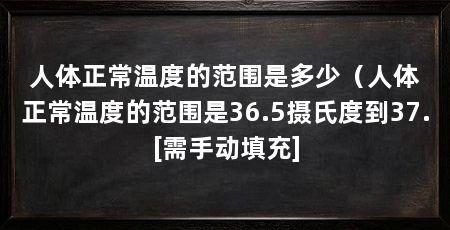 人体正常温度的范围是多少（人体正常温度的范围是36.5摄氏度到37.[需手动填充]