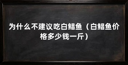 为什么不建议吃白鲳鱼（白鲳鱼价格多少钱一斤）