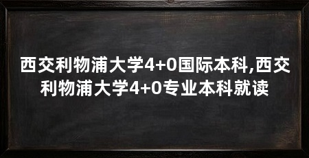 西交利物浦大学4+0国际本科,西交利物浦大学4+0专业本科就读