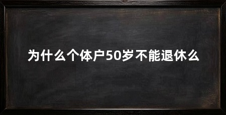 为什么个体户50岁不能退休么