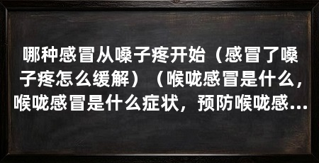 哪种感冒从嗓子疼开始（感冒了嗓子疼怎么缓解）（喉咙感冒是什么，喉咙感冒是什么症状，预防喉咙感冒的方法