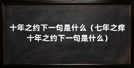 十年之约下一句是什么(七年之痒十年之约下一句是什么)