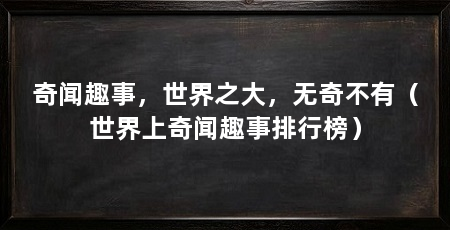 奇闻趣事,世界之大,无奇不有(世界上奇闻趣事排行榜)