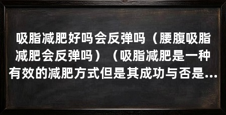 吸脂减肥好吗会反弹吗（腰腹吸脂减肥会反弹吗）（吸脂减肥是一种有效的减肥方式但是其成功与否是成功与否