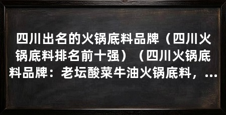 四川出名的火锅底料品牌（四川火锅底料排名前十强）（四川火锅底料品牌：老坛酸菜牛油火锅底料，百味坊麻辣火锅底料