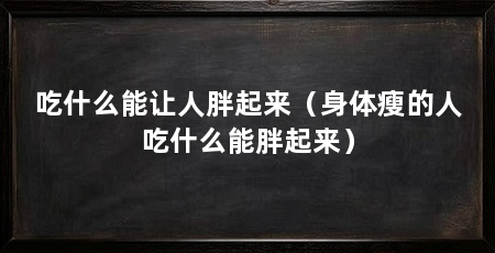 吃什么能让人胖起来（身体瘦的人吃什么能胖起来）