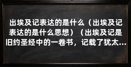 出埃及记表达的是什么（出埃及记表达的是什么思想）（出埃及记是旧约圣经中的一卷书，记载了犹太人从埃及奴役中解救出来的故事