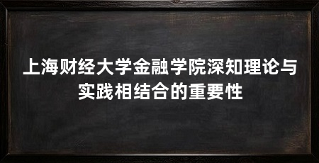上海财经大学金融学院深知理论与实践相结合的重要性