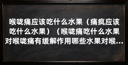 喉咙痛应该吃什么水果（痛疯应该吃什么水果）（喉咙痛吃什么水果对喉咙痛有缓解作用哪些水果对喉咙痛有缓解作用