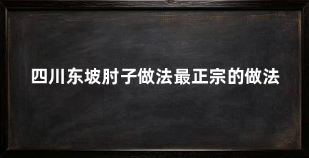四川东坡肘子做法最正宗的做法