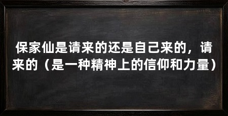 保家仙是请来的还是自己来的,请来的(是一种精神上的信仰和力量)