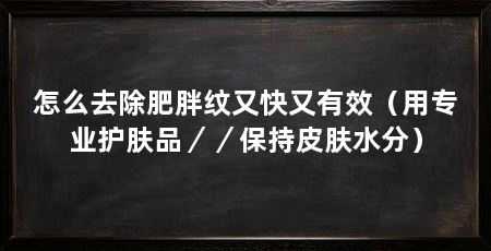 怎么去除肥胖纹又快又有效（用专业护肤品／／保持皮肤水分）
