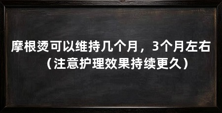 摩根烫可以维持几个月,3个月左右(注意护理效果持续更久)