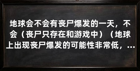 地球会不会有丧尸爆发的一天，不会（丧尸只存在和游戏中）（地球上出现丧尸爆发的可能性非常低，但现实角度来看可能性低
