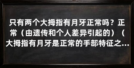 只有两个大拇指有月牙正常吗？正常（由遗传和个人差异引起的）（大拇指有月牙是正常的手部特征之一，有些人只有两个大拇指有月牙