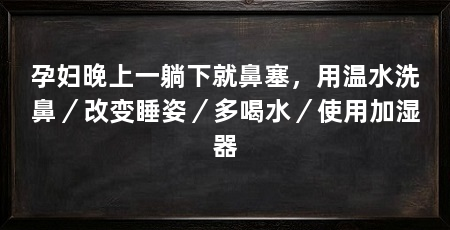 孕妇晚上一躺下就鼻塞,用温水洗鼻/改变睡姿/多喝水/使用加湿器