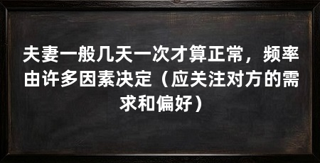 夫妻一般几天一次才算正常，频率由许多因素决定（应关注对方的需求和偏好）