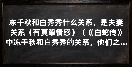 冻千秋和白秀秀什么关系，是夫妻关系（有真挚情感）（《白蛇传》中冻千秋和白秀秀的关系，他们之间的爱和信任