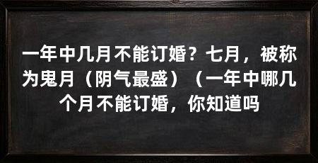 一年中几月不能订婚？七月，被称为鬼月（阴气最盛）（一年中哪几个月不能订婚，你知道吗