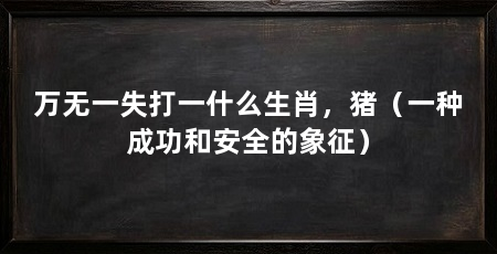 万无一失打一什么生肖,猪(一种成功和安全的象征)