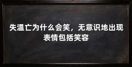 失温亡为什么会笑，无意识地出现表情包括笑容