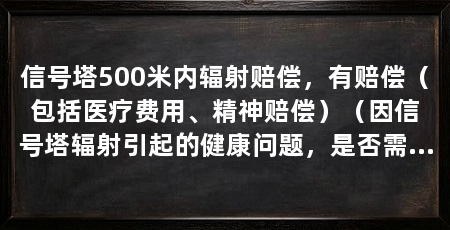 信号塔500米内辐射赔偿,有赔偿(包括医疗费用、精神赔偿)(因信号塔辐射引起的健康问题,是否需要进行相应的赔偿
