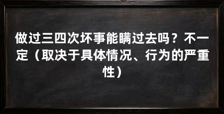 做过三四次坏事能瞒过去吗？不一定（取决于具体情况、行为的严重性）
