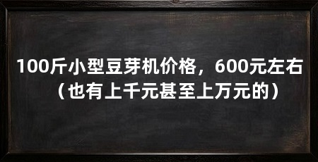 100斤小型豆芽机价格，600元左右（也有上千元甚至上万元的）