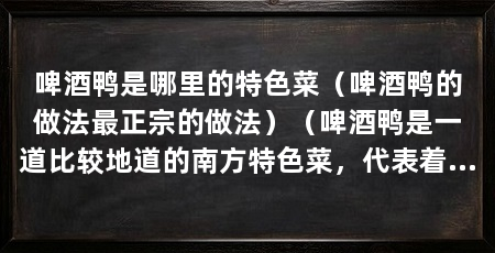 啤酒鸭是哪里的特色菜（啤酒鸭的做法最正宗的做法）（啤酒鸭是一道比较地道的南方特色菜，代表着中国饮食文化的独特魅力