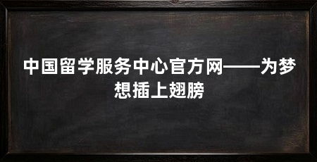 中国留学服务中心官方网——为梦想插上翅膀