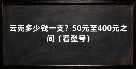 云克多少钱一支?50元至400元之间(看型号)