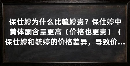 保仕婷为什么比毓婷贵？保仕婷中黄体酮含量更高（价格也更贵）（保仕婷和毓婷的价格差异，导致价格差异的原因是什么