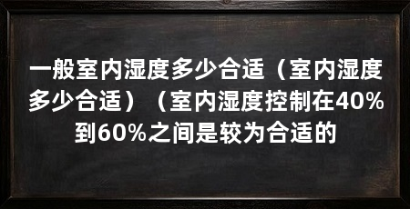 一般室内湿度多少合适（室内湿度多少合适）（室内湿度控制在40%到60%之间是较为合适的