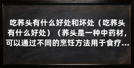 吃荞头有什么好处和坏处（吃荞头有什么好处）（荞头是一种中药材，可以通过不同的烹饪方法用于食疗以下好处和坏处