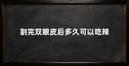 割完双眼皮后多久可以吃辣