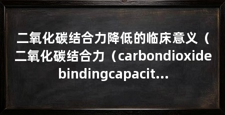 二氧化碳结合力降低的临床意义(二氧化碳结合力(carbondioxidebindingcapacity)检测