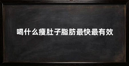 喝什么瘦肚子脂肪最快最有效