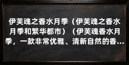 伊芙魂之香水月季(伊芙魂之香水月季和繁华都市)(伊芙魂香水月季,一款非常优雅、清新自然的香水,适合所有的女性