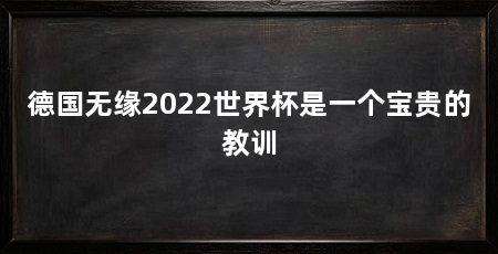 德国无缘2022世界杯是一个宝贵的教训