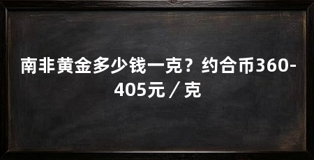 南非黄金多少钱一克?约合币360-405元/克