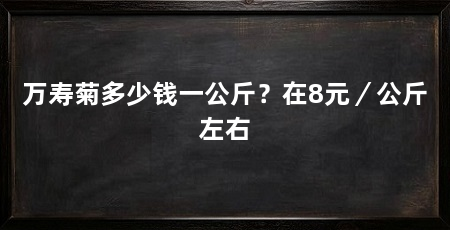 万寿菊多少钱一公斤?在8元/公斤左右
