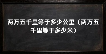 两万五千里等于多少公里(两万五千里等于多少米)
