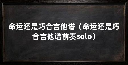 命运还是巧合吉他谱(命运还是巧合吉他谱前奏solo)
