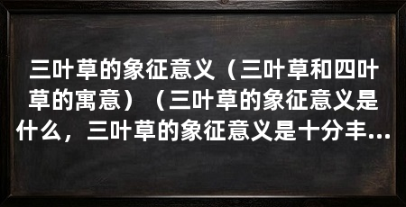 三叶草的象征意义（三叶草和四叶草的寓意）（三叶草的象征意义是什么，三叶草的象征意义是十分丰富的