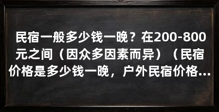 民宿一般多少钱一晚?在200-800元之间(因众多因素而异)(民宿价格是多少钱一晚,户外民宿价格是多少钱一晚呢