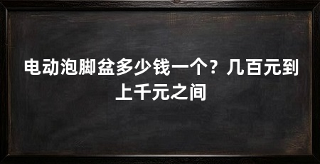 电动泡脚盆多少钱一个？几百元到上千元之间